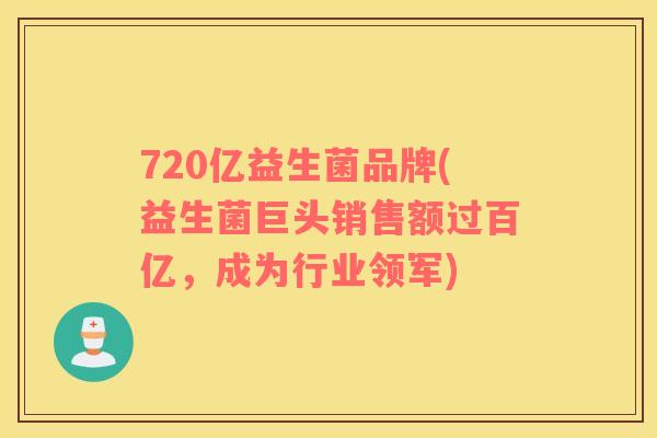 720亿益生菌品牌(益生菌巨头销售额过百亿，成为行业领军)