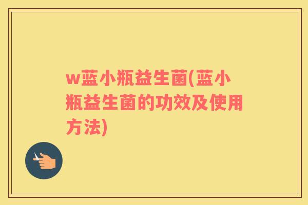w蓝小瓶益生菌(蓝小瓶益生菌的功效及使用方法)