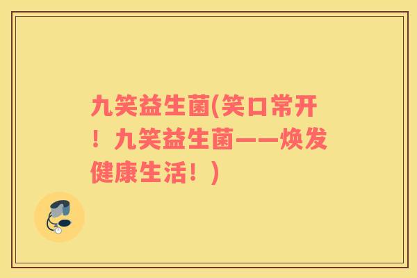 九笑益生菌(笑口常开！九笑益生菌——焕发健康生活！)