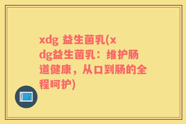 xdg 益生菌乳(xdg益生菌乳：维护肠道健康，从口到肠的全程呵护)