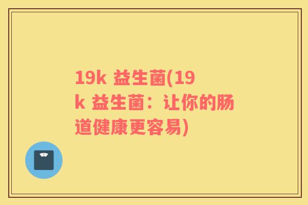 19k 益生菌(19k 益生菌：让你的肠道健康更容易)