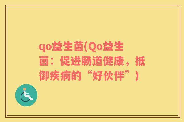 qo益生菌(Qo益生菌:促进肠道健康,抵御的“好伙伴”) qo益生菌(Qo益生菌:促进肠道健康,抵御的“好伙伴”)