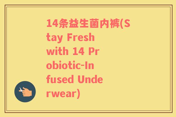 14条益生菌内裤(Stay Fresh with 14 Probiotic-Infused Underwear)
