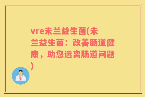 vre未兰益生菌(未兰益生菌：改善肠道健康，助您远离肠道问题)