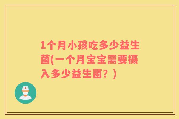 1个月小孩吃多少益生菌(一个月宝宝需要摄入多少益生菌？)