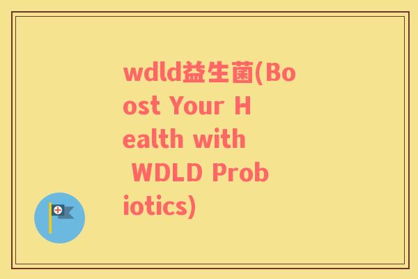wdld益生菌(Boost Your Health with WDLD Probiotics)