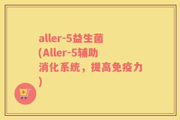 aller-5益生菌(Aller-5辅助消化系统，提高免疫力)
