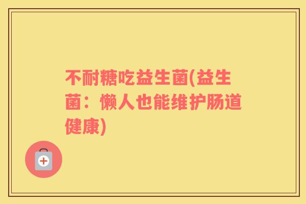 不耐糖吃益生菌(益生菌：懒人也能维护肠道健康)