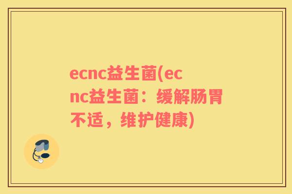 ecnc益生菌(ecnc益生菌：缓解肠胃不适，维护健康)