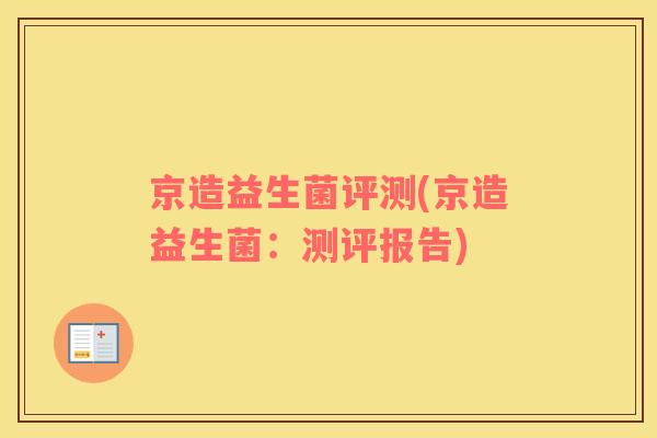 京造益生菌评测(京造益生菌：测评报告)