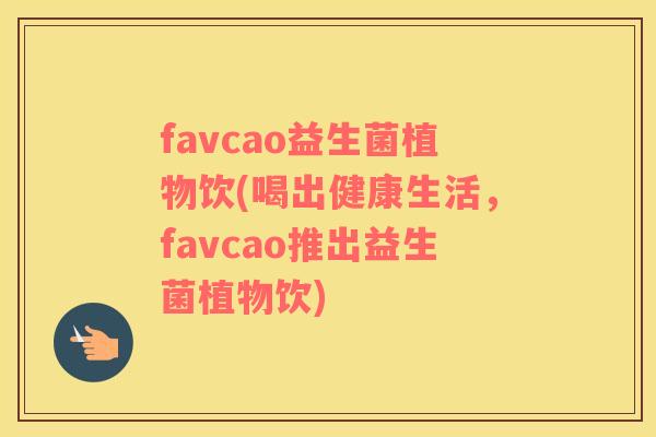 favcao益生菌植物饮(喝出健康生活，favcao推出益生菌植物饮)