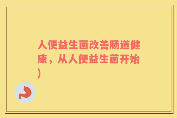 人便益生菌改善肠道健康，从人便益生菌开始)
