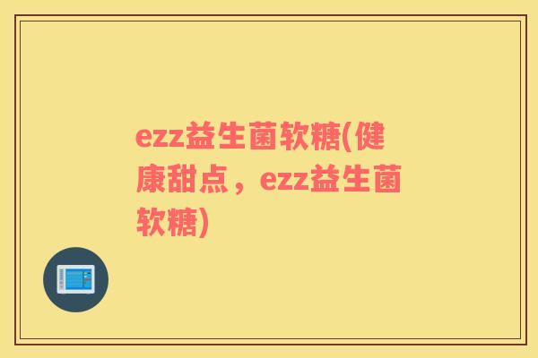 ezz益生菌软糖(健康甜点，ezz益生菌软糖)