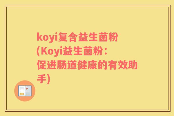 koyi复合益生菌粉(Koyi益生菌粉:促进肠道健康的有效助手) koyi复合益生菌粉(Koyi益生菌粉:促进肠道健康的有效助手)
