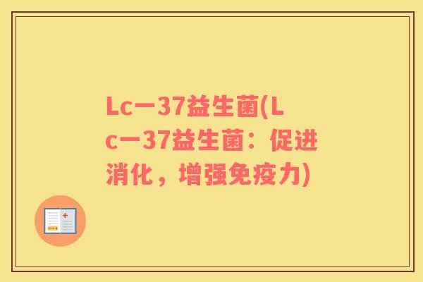 Lc一37益生菌(Lc一37益生菌：促进消化，增强免疫力)