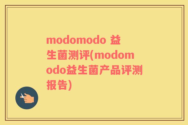 modomodo 益生菌测评(modomodo益生菌产品评测报告)