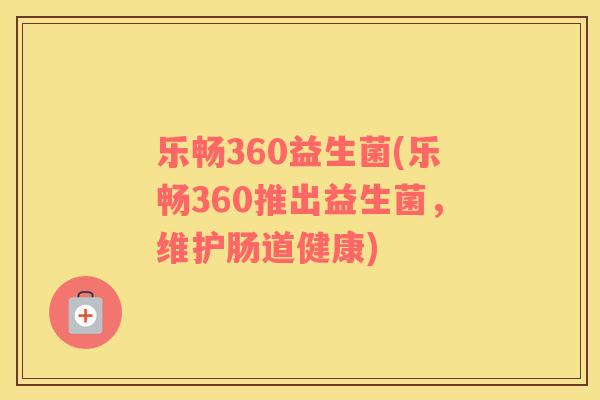 乐畅360益生菌(乐畅360推出益生菌，维护肠道健康)
