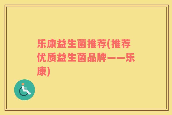 乐康益生菌推荐(推荐优质益生菌品牌——乐康)