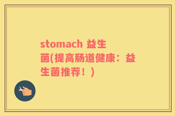 stomach 益生菌(提高肠道健康：益生菌推荐！)
