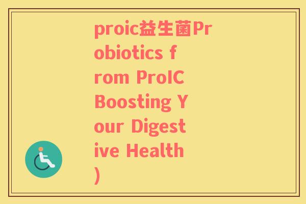 proic益生菌Probiotics from ProIC Boosting Your Digestive Health)