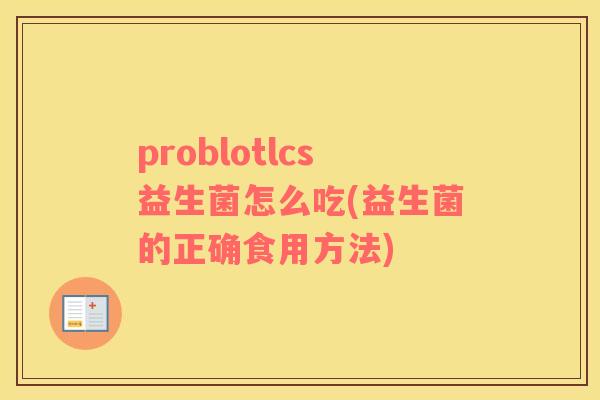 problotlcs益生菌怎么吃(益生菌的正确食用方法)