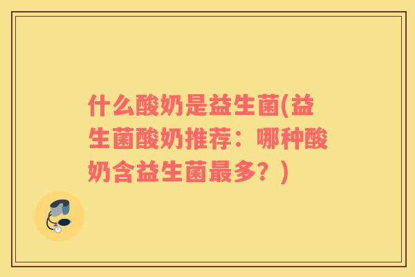 什么酸奶是益生菌(益生菌酸奶推荐：哪种酸奶含益生菌最多？)