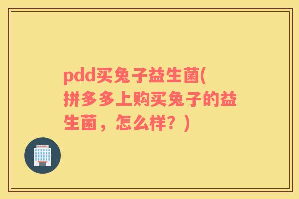 pdd买兔子益生菌(拼多多上购买兔子的益生菌，怎么样？)