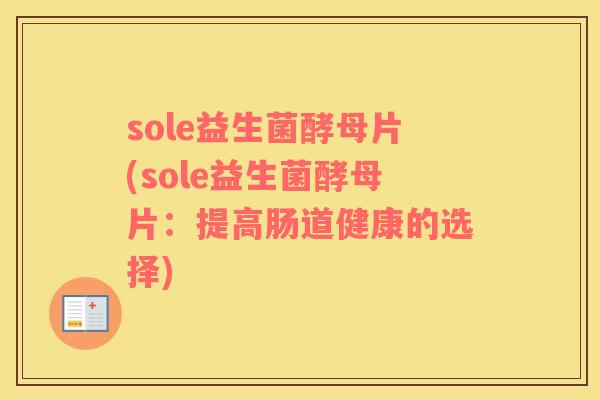 sole益生菌酵母片(sole益生菌酵母片：提高肠道健康的选择)