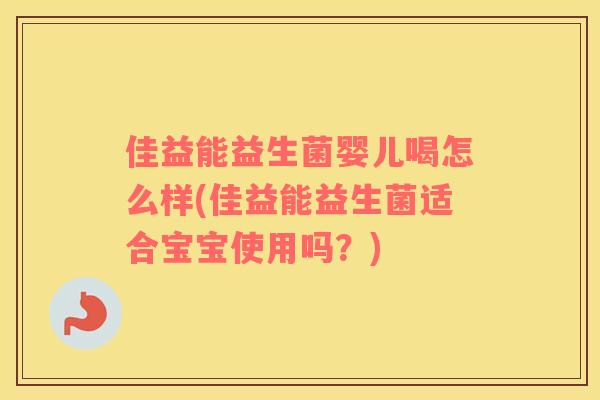 佳益能益生菌婴儿喝怎么样(佳益能益生菌适合宝宝使用吗？)