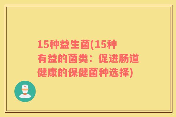 15种益生菌(15种有益的菌类：促进肠道健康的保健菌种选择)