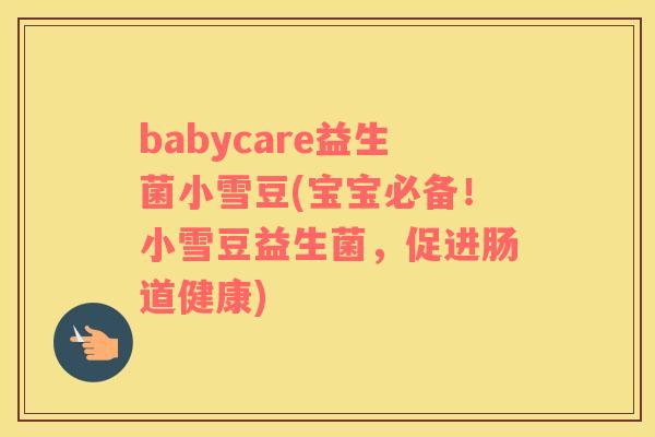 babycare益生菌小雪豆(宝宝必备!小雪豆益生菌,促进肠道健康) babycare益生菌小雪豆(宝宝必备!小雪豆益生菌,促进肠道健康)
