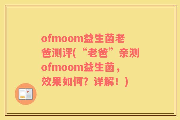 ofmoom益生菌老爸测评(“老爸”亲测ofmoom益生菌，效果如何？详解！)