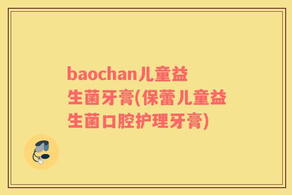 baochan儿童益生菌牙膏(保蕾儿童益生菌口腔护理牙膏)