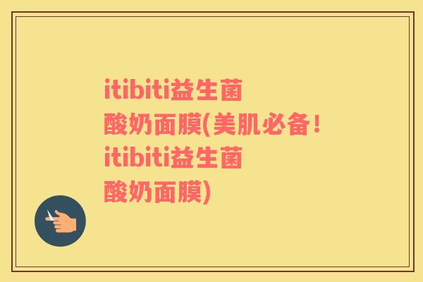 itibiti益生菌酸奶面膜(美肌必备！itibiti益生菌酸奶面膜)