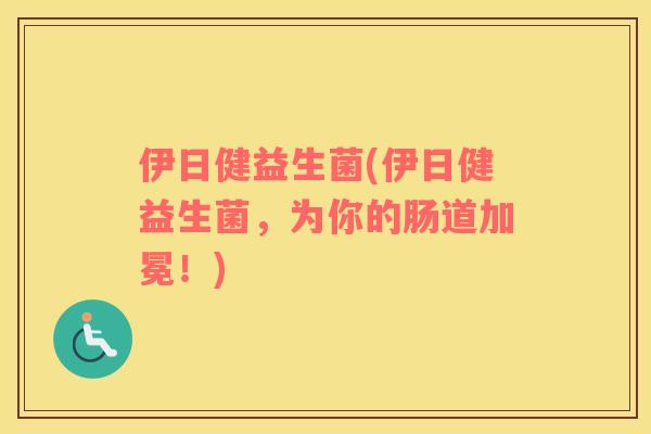 伊日健益生菌(伊日健益生菌，为你的肠道加冕！)