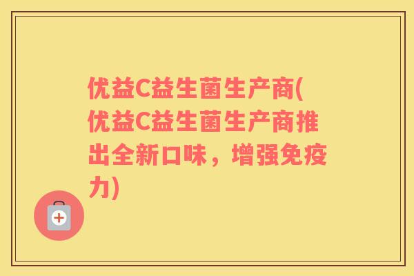 优益C益生菌生产商(优益C益生菌生产商推出全新口味，增强免疫力)