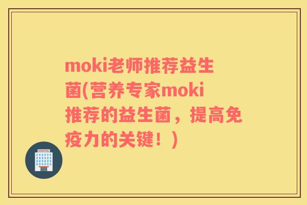 moki老师推荐益生菌(营养专家moki推荐的益生菌，提高免疫力的关键！)