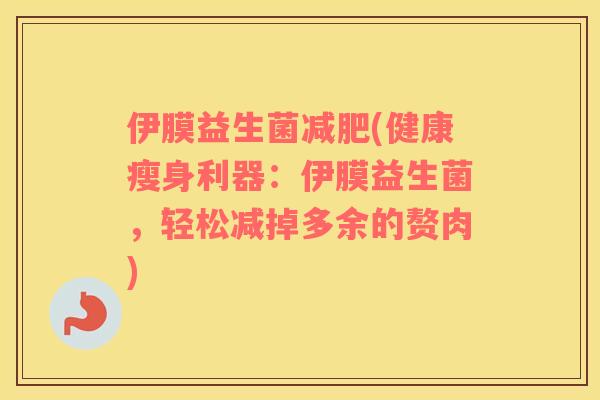 伊膜益生菌减肥(健康瘦身利器：伊膜益生菌，轻松减掉多余的赘肉)
