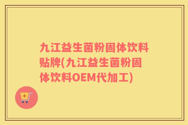 九江益生菌粉固体饮料贴牌(九江益生菌粉固体饮料OEM代加工)