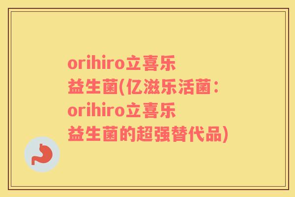 orihiro立喜乐益生菌(亿滋乐活菌：orihiro立喜乐益生菌的超强替代品)