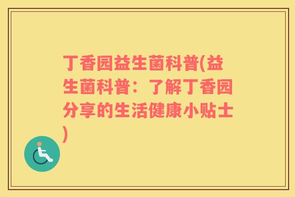 丁香园益生菌科普(益生菌科普：了解丁香园分享的生活健康小贴士)