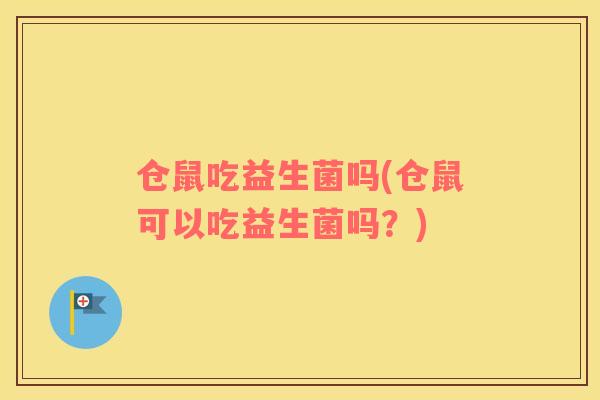 仓鼠吃益生菌吗(仓鼠可以吃益生菌吗？)