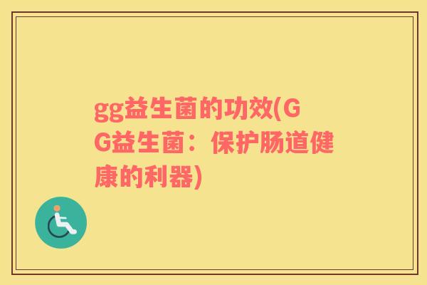 gg益生菌的功效(GG益生菌：保护肠道健康的利器)
