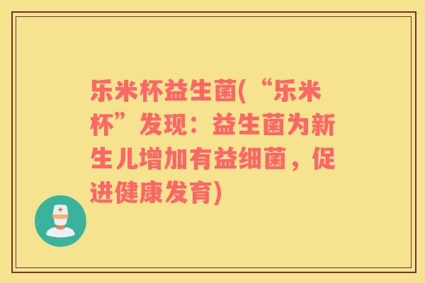 乐米杯益生菌(“乐米杯”发现：益生菌为新生儿增加有益细菌，促进健康发育)