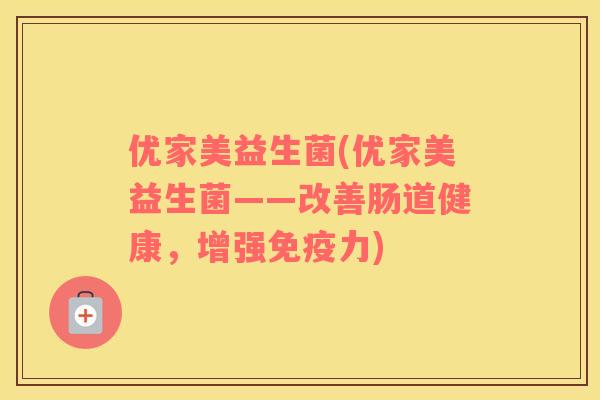 优家美益生菌(优家美益生菌——改善肠道健康,增强力) 优家美益生菌(优家美益生菌——改善肠道健康,增强力)