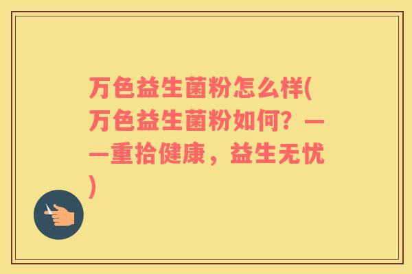 万色益生菌粉怎么样(万色益生菌粉如何？——重拾健康，益生无忧)