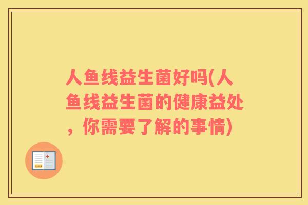 人鱼线益生菌好吗(人鱼线益生菌的健康益处,你需要了解的事情) 人鱼线益生菌好吗(人鱼线益生菌的健康益处,你需要了解的事情)