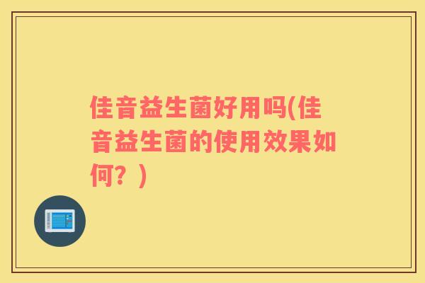 佳音益生菌好用吗(佳音益生菌的使用效果如何？)