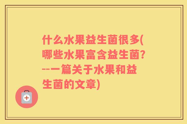 什么水果益生菌很多(哪些水果富含益生菌？--一篇关于水果和益生菌的文章)