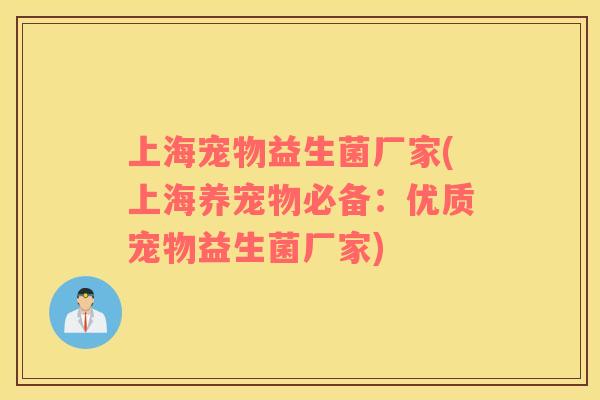 上海宠物益生菌厂家(上海养宠物必备：优质宠物益生菌厂家)